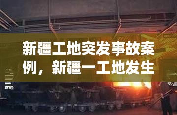 新疆工地突发事故案例,新疆一工地发生事故