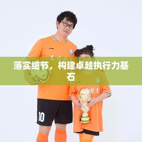 落实细节,构建卓越执行力基石