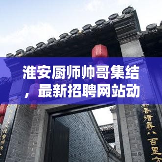 淮安厨师帅哥集结,最新招聘网站动态速递