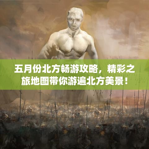 五月份北方畅游攻略,精彩之旅地图带你游遍北方美景!