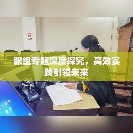 跟组专题深度探究,高效实践引领未来