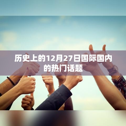 历史上的大事件，国内外热门话题揭秘的日期在十二月二十七日