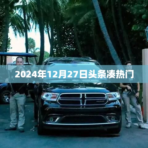 头条热门聚焦，2024年12月27日时事热点