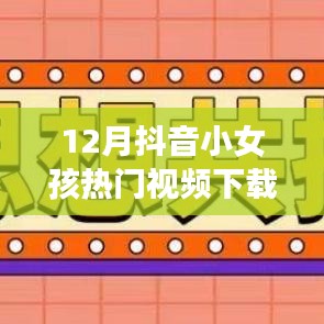 抖音小女孩12月热门视频下载，探索自我表达新纪元