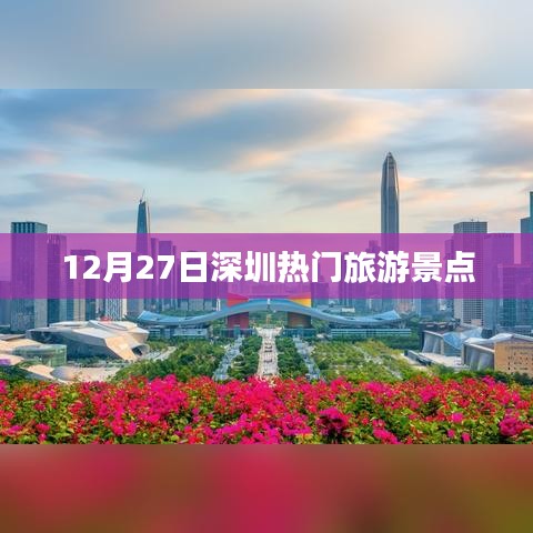 深圳热门景点一览，探寻12月27日的旅游好去处