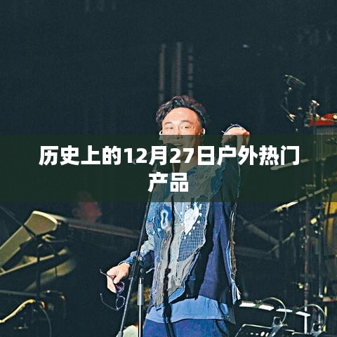 历史上的12月27日，户外热门产品回顾