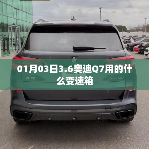 奥迪Q7变速箱类型解析，01月03日最新资讯