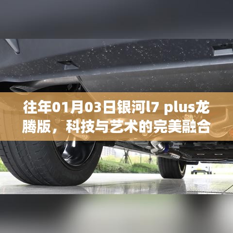科技与艺术交融，银河L7 Plus龙腾版亮相