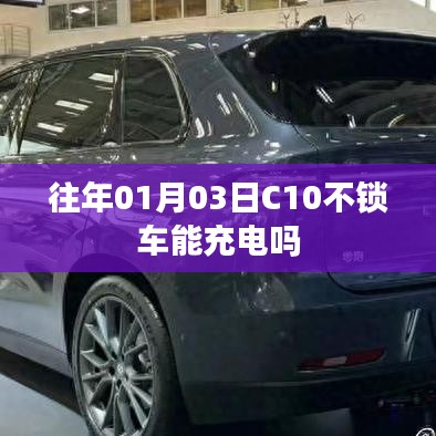 C10不锁车能否充电？日期揭秘