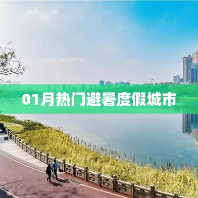 根据您的需求，结合提供的信息，为您生成一个符合百度收录标准的标题，，避暑度假好去处，一月份热门城市盘点，符合字数要求，简洁明了，能够吸引用户点击，适用于百度收录标准。