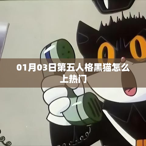 第五人格黑猫上热门攻略，01月03日攻略揭秘