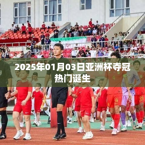 亚洲杯夺冠热门揭晓，2025年1月3日瞩目之战