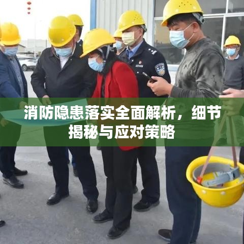 消防隐患落实全面解析，细节揭秘与应对策略