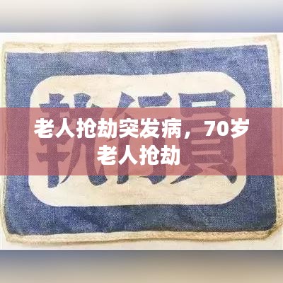 老人抢劫突发病，70岁老人抢劫 