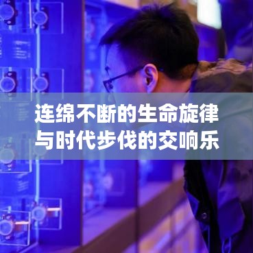 连绵不断的生命旋律与时代步伐的交响乐章