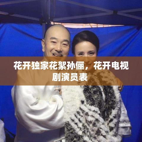 花开独家花絮孙俪，花开电视剧演员表 