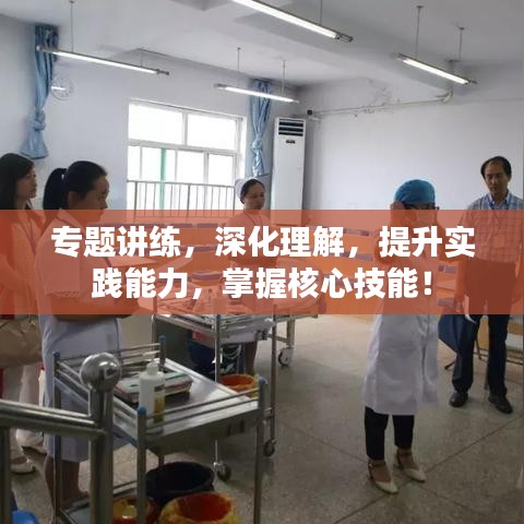 专题讲练，深化理解，提升实践能力，掌握核心技能！