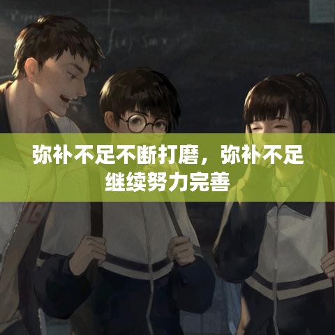 弥补不足不断打磨，弥补不足 继续努力完善 