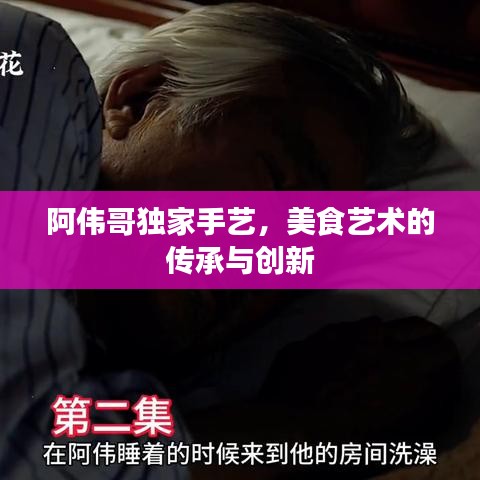 阿伟哥独家手艺，美食艺术的传承与创新