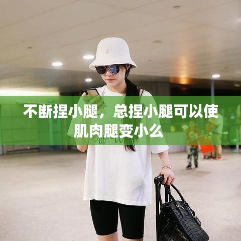 不断捏小腿，总捏小腿可以使肌肉腿变小么 