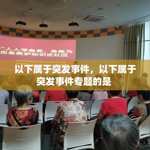 以下属于突发事件，以下属于突发事件专题的是 