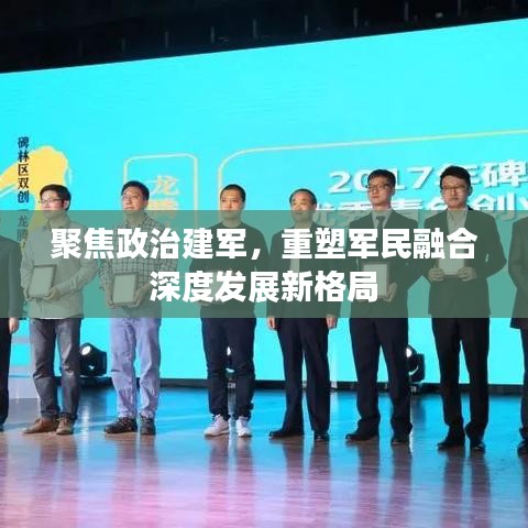 聚焦政治建军，重塑军民融合深度发展新格局