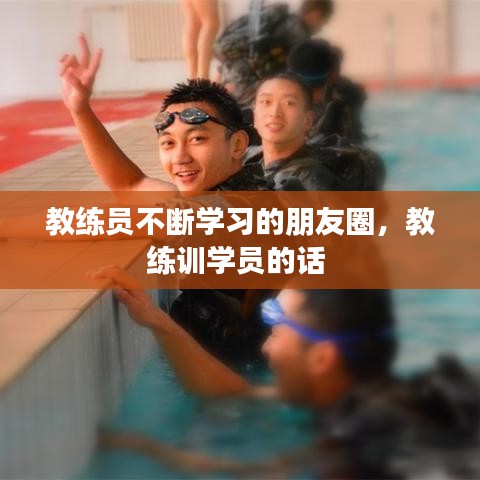 教练员不断学习的朋友圈，教练训学员的话 