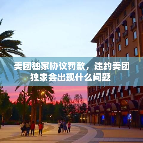 美团独家协议罚款，违约美团独家会出现什么问题 