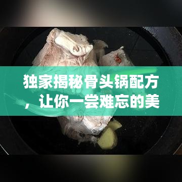 独家揭秘骨头锅配方，让你一尝难忘的美味！