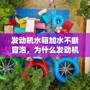 发动机水箱加水不断冒泡，为什么发动机水箱冒水 