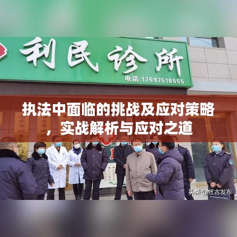 执法中面临的挑战及应对策略，实战解析与应对之道