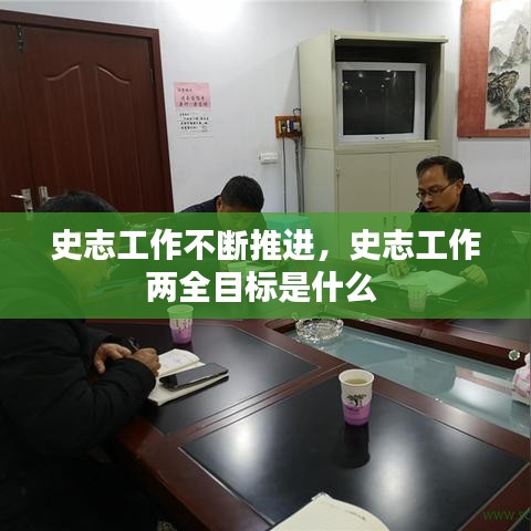 史志工作不断推进，史志工作两全目标是什么 