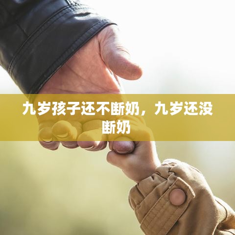 九岁孩子还不断奶，九岁还没断奶 