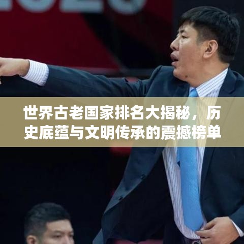 世界古老国家排名大揭秘，历史底蕴与文明传承的震撼榜单