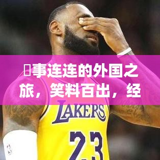 囧事连连的外国之旅，笑料百出，经历大揭秘！