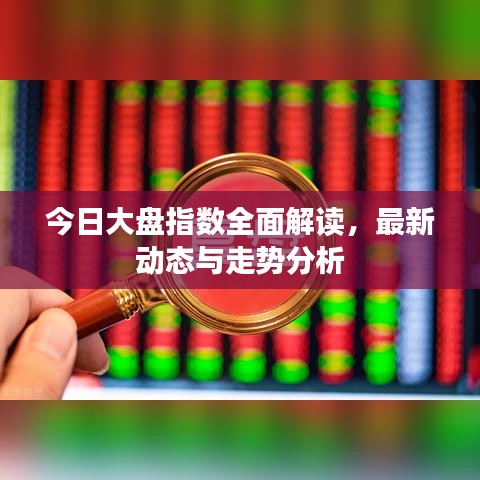 今日大盘指数全面解读，最新动态与走势分析