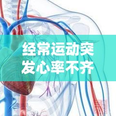 经常运动突发心率不齐，剧烈运动心率不齐 