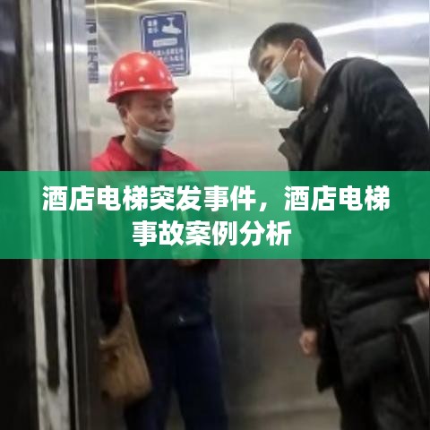 酒店电梯突发事件，酒店电梯事故案例分析 