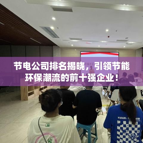 节电公司排名揭晓，引领节能环保潮流的前十强企业！