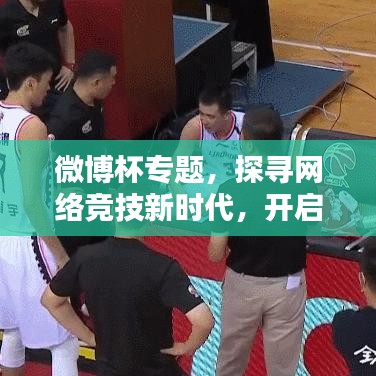 微博杯专题，探寻网络竞技新时代，开启竞技新纪元！