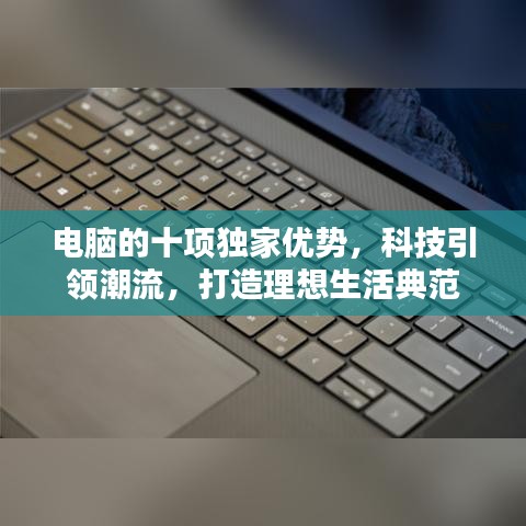 电脑的十项独家优势，科技引领潮流，打造理想生活典范