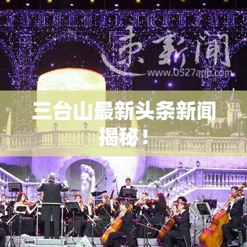 三台山最新头条新闻揭秘！