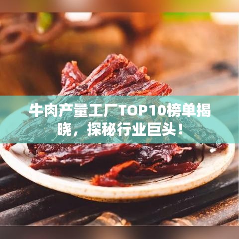 牛肉产量工厂TOP10榜单揭晓，探秘行业巨头！