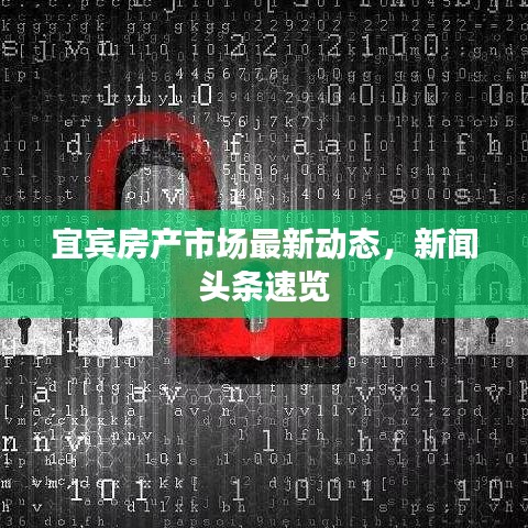 宜宾房产市场最新动态，新闻头条速览