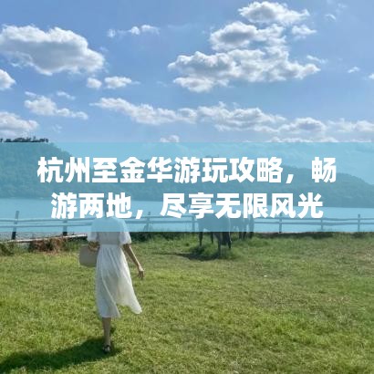 杭州至金华游玩攻略，畅游两地，尽享无限风光！