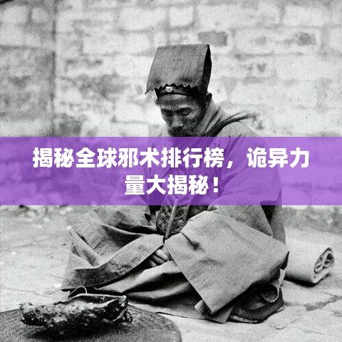 揭秘全球邪术排行榜，诡异力量大揭秘！