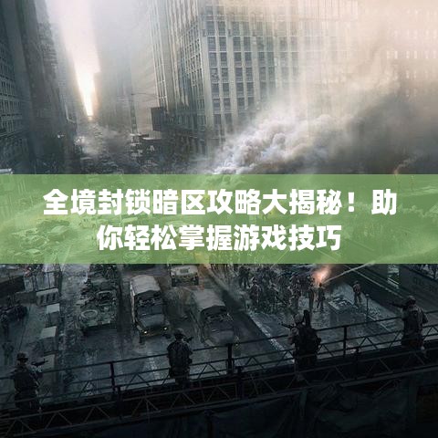 全境封锁暗区攻略大揭秘！助你轻松掌握游戏技巧