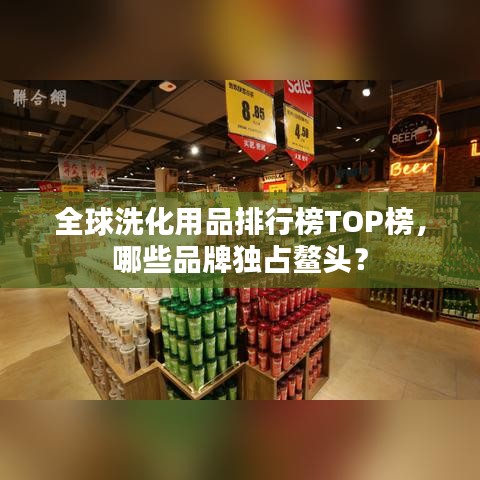 全球洗化用品排行榜TOP榜，哪些品牌独占鳌头？