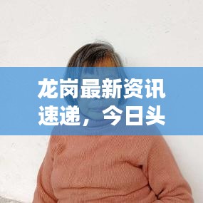 龙岗最新资讯速递，今日头条尽在掌握！