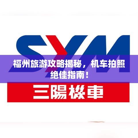 福州旅游攻略揭秘，机车拍照绝佳指南！